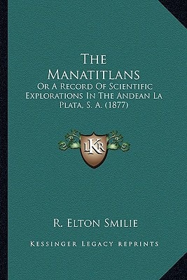 The Manatitlans: Or A Record Of Scientific Explorations In The Andean La Plata, S. A. (1877)
