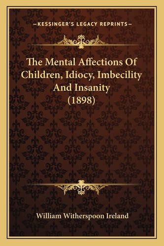 The Mental Affections Of Children, Idiocy, Imbecility And Insanity (1898)