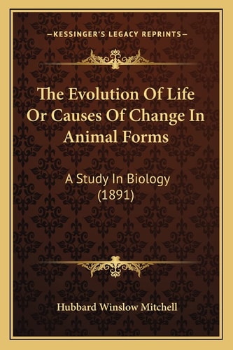 The Evolution Of Life Or Causes Of Change In Animal Forms: A Study In Biology (1891)