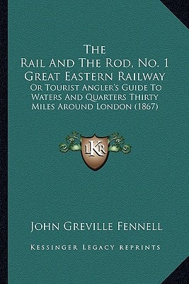 The Rail And The Rod, No. 1 Great Eastern Railway: Or Tourist Angler's Guide To Waters And Quarters Thirty Miles Around London (1867)