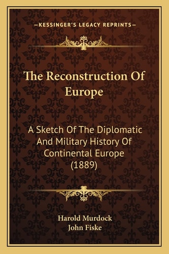 The Reconstruction Of Europe: A Sketch Of The Diplomatic And Military History Of Continental Europe (1889)