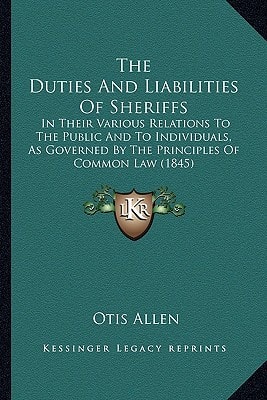 The Duties And Liabilities Of Sheriffs: In Their Various Relations To The Public And To Individuals, As Governed By The Principles Of Common Law (1845)
