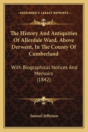 The History And Antiquities Of Allerdale Ward, Above Derwent, In The County Of Cumberland: With Biographical Notices And Memoirs (1842)