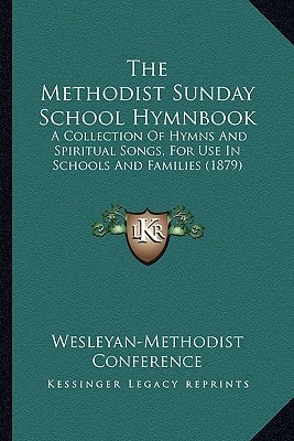 The Methodist Sunday School Hymnbook: A Collection Of Hymns And Spiritual Songs, For Use In Schools And Families (1879)