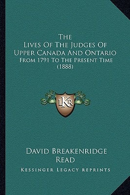 The Lives Of The Judges Of Upper Canada And Ontario: From 1791 To The Present Time (1888)