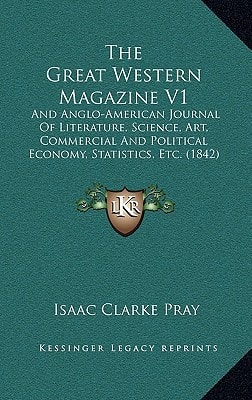 The Great Western Magazine V1: And Anglo-American Journal Of Literature, Science, Art, Commercial And Political Economy, Statistics, Etc. (1842)