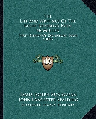 The Life And Writings Of The Right Reverend John McMullen: First Bishop Of Davenport, Iowa (1888)