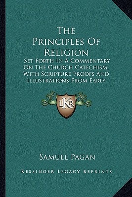 The Principles Of Religion: Set Forth In A Commentary On The Church Catechism, With Scripture Proofs And Illustrations From Early Christian Writers (1867)