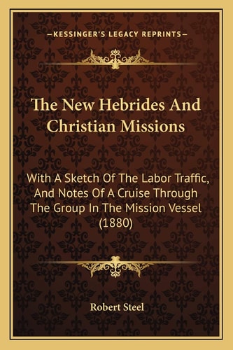 The New Hebrides And Christian Missions: With A Sketch Of The Labor Traffic, And Notes Of A Cruise Through The Group In The Mission Vessel (1880)