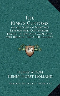 The King's Customs: An Account Of Maritime Revenue And Contraband Traffic In England, Scotland, And Ireland, From The Earliest Times To The Year 1800 (1908)