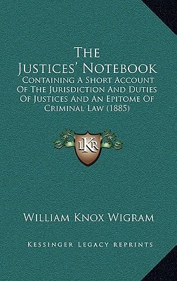 The Justices' Notebook: Containing A Short Account Of The Jurisdiction And Duties Of Justices And An Epitome Of Criminal Law (1885)