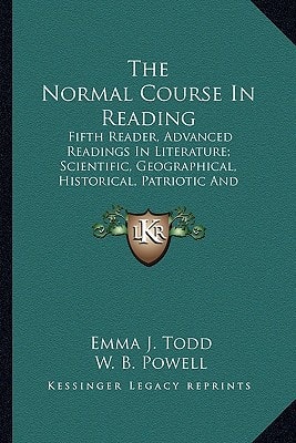 The Normal Course In Reading: Fifth Reader, Advanced Readings In Literature; Scientific, Geographical, Historical, Patriotic And Miscellaneous, With Analyses Of Authors (1896)