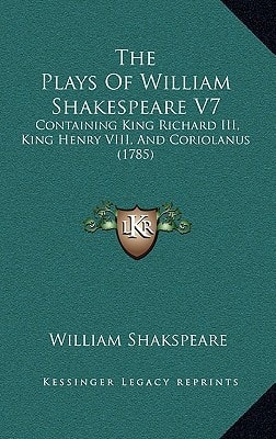 The Plays Of William Shakespeare V7: Containing King Richard III, King Henry VIII, And Coriolanus (1785)