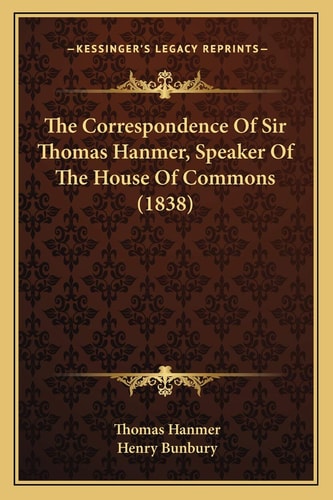 The Correspondence Of Sir Thomas Hanmer, Speaker Of The House Of Commons (1838)