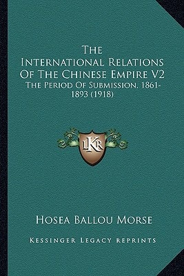 The International Relations Of The Chinese Empire V2: The Period Of Submission, 1861-1893 (1918)