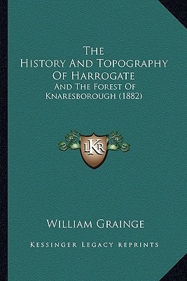The History And Topography Of Harrogate: And The Forest Of Knaresborough (1882)