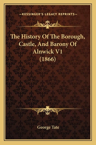 The History Of The Borough, Castle, And Barony Of Alnwick V1 (1866)