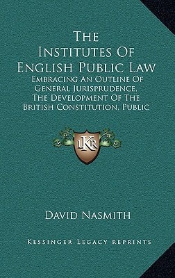 The Institutes Of English Public Law: Embracing An Outline Of General Jurisprudence, The Development Of The British Constitution, Public International Law (1873)