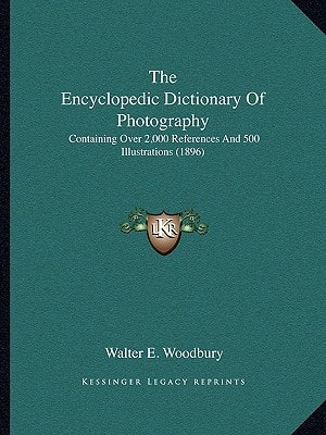 The Encyclopedic Dictionary Of Photography: Containing Over 2,000 References And 500 Illustrations (1896)