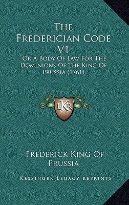 The Frederician Code V1: Or A Body Of Law For The Dominions Of The King Of Prussia (1761)