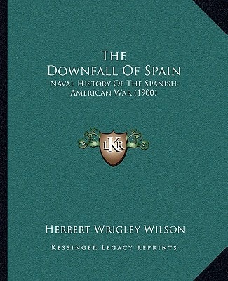 The Downfall Of Spain: Naval History Of The Spanish-American War (1900)