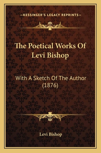 The Poetical Works Of Levi Bishop: With A Sketch Of The Author (1876)