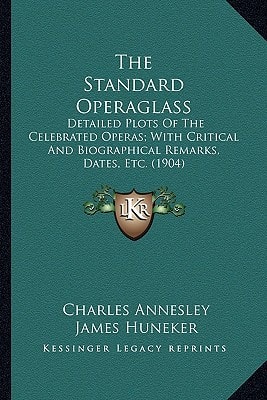 The Standard Operaglass: Detailed Plots Of The Celebrated Operas; With Critical And Biographical Remarks, Dates, Etc. (1904)