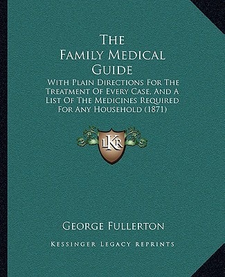 The Family Medical Guide: With Plain Directions For The Treatment Of Every Case, And A List Of The Medicines Required For Any Household (1871)