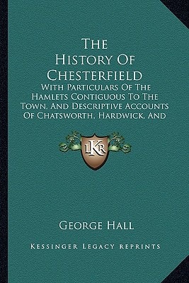 The History Of Chesterfield: With Particulars Of The Hamlets Contiguous To The Town, And Descriptive Accounts Of Chatsworth, Hardwick, And Bolsover Castle (1839)