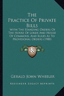 The Practice Of Private Bills: With The Standing Orders Of The House Of Lords And House Of Commons, And Rules As To Provisional Orders (1900)