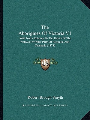 The Aborigines Of Victoria V1: With Notes Relating To The Habits Of The Natives Of Other Parts Of Australia And Tasmania (1878)