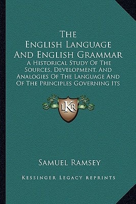 The English Language And English Grammar: A Historical Study Of The Sources, Development, And Analogies Of The Language And Of The Principles Governing Its Usages (1892)