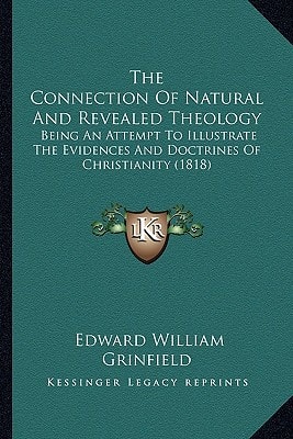 The Connection Of Natural And Revealed Theology: Being An Attempt To Illustrate The Evidences And Doctrines Of Christianity (1818)