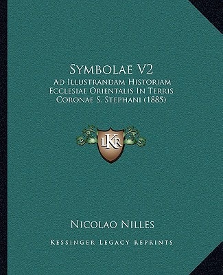 Symbolae V2: Ad Illustrandam Historiam Ecclesiae Orientalis In Terris Coronae S. Stephani (1885)