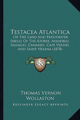 Testacea Atlantica: Or The Land And Freshwater Shells Of The Azores, Madeiras, Salvages, Canaries, Cape Verdes, And Saint Helena (1878)