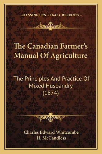 The Canadian Farmer's Manual Of Agriculture: The Principles And Practice Of Mixed Husbandry (1874)