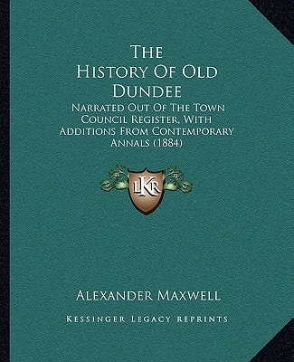The History Of Old Dundee: Narrated Out Of The Town Council Register, With Additions From Contemporary Annals (1884)