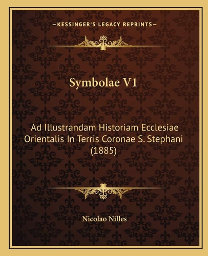 Symbolae V1: Ad Illustrandam Historiam Ecclesiae Orientalis In Terris Coronae S. Stephani (1885)