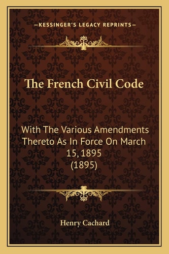 The French Civil Code: With The Various Amendments Thereto As In Force On March 15, 1895 (1895)