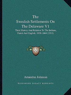 The Swedish Settlements On The Delaware V1: Their History And Relation To The Indians, Dutch And English, 1638-1664 (1911)