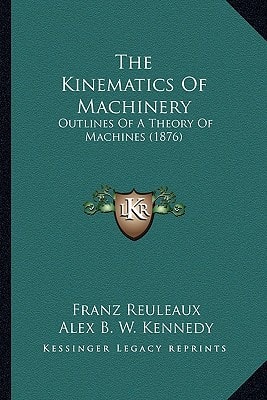 The Kinematics Of Machinery: Outlines Of A Theory Of Machines (1876)
