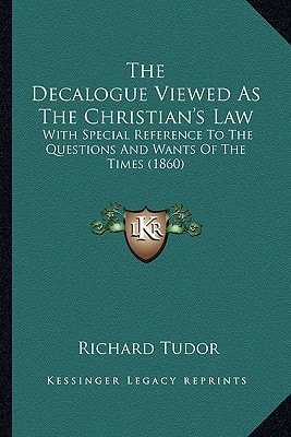 The Decalogue Viewed As The Christian's Law: With Special Reference To The Questions And Wants Of The Times (1860)