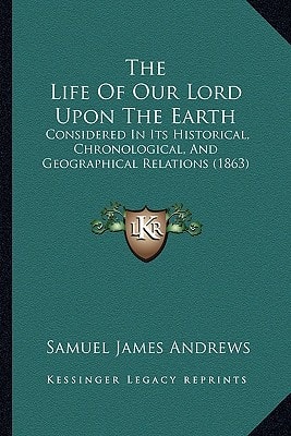 The Life Of Our Lord Upon The Earth: Considered In Its Historical, Chronological, And Geographical Relations (1863)