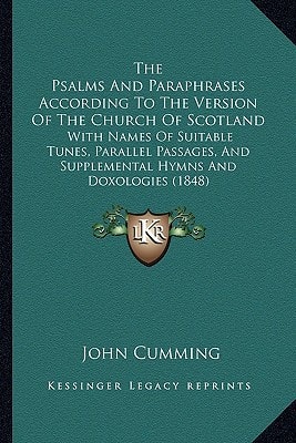The Psalms And Paraphrases According To The Version Of The Church Of Scotland: With Names Of Suitable Tunes, Parallel Passages, And Supplemental Hymns And Doxologies (1848)