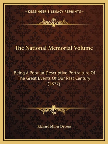 The National Memorial Volume: Being A Popular Descriptive Portraiture Of The Great Events Of Our Past Century (1877)