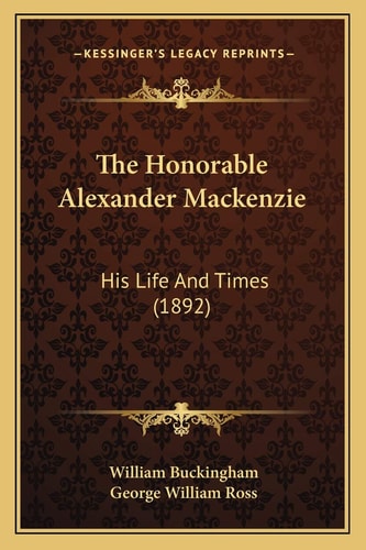 The Honorable Alexander Mackenzie: His Life And Times (1892)