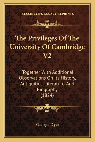 The Privileges Of The University Of Cambridge V2: Together With Additional Observations On Its History, Antiquities, Literature, And Biography (1824)