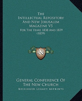 The Intellectual Repository And New Jerusalem Magazine V5: For The Years 1838 And 1839 (1839)