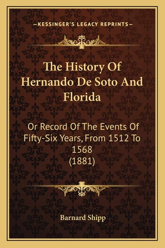The History Of Hernando De Soto And Florida: Or Record Of The Events Of Fifty-Six Years, From 1512 To 1568 (1881)