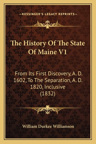 The History Of The State Of Maine V1: From Its First Discovery, A. D. 1602, To The Separation, A. D. 1820, Inclusive (1832)